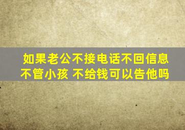 如果老公不接电话不回信息不管小孩 不给钱可以告他吗